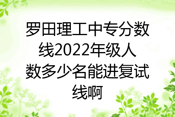 罗田理工中专分数线2022年级人数多少名能进复试线啊