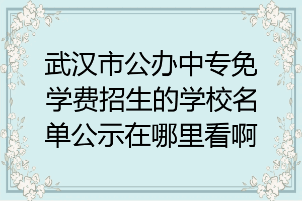 武汉市公办中专免学费招生的学校名单公示在哪里看啊