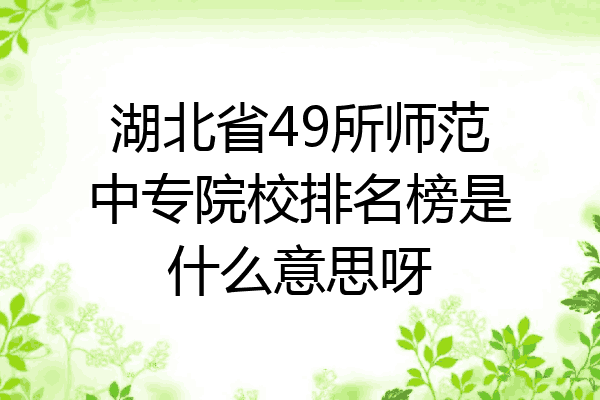 湖北省49所师范中专院校排名榜是什么意思呀