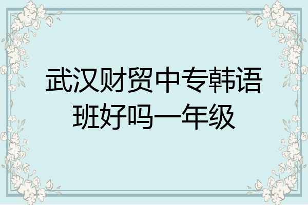 武汉财贸中专韩语班好吗一年级
