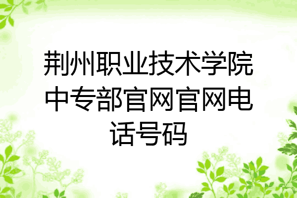 荆州职业技术学院中专部官网官网电话号码
