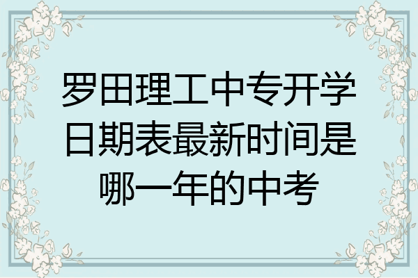 罗田理工中专开学日期表最新时间是哪一年的中考