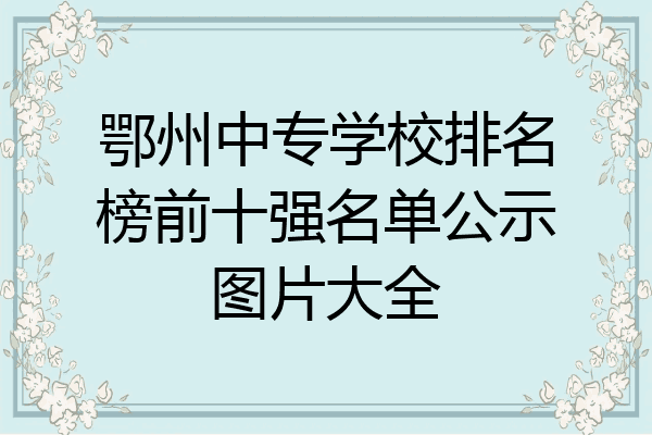 鄂州中专学校排名榜前十强名单公示图片大全