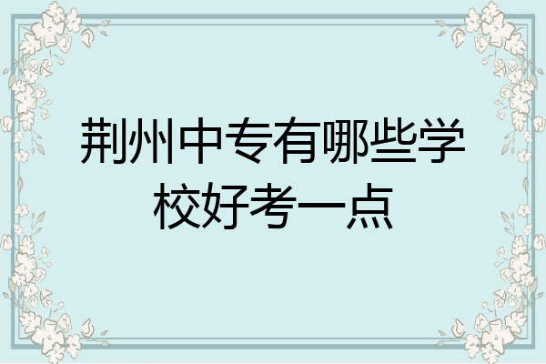 荆州中专有哪些学校好考一点