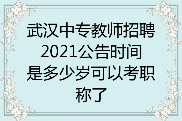 武汉中专教师招聘2021公告时间是多少岁可以考职称了