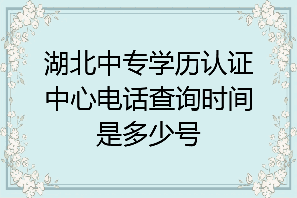 湖北中专学历认证中心电话查询时间是多少号