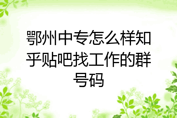 鄂州中专怎么样知乎贴吧找工作的群号码