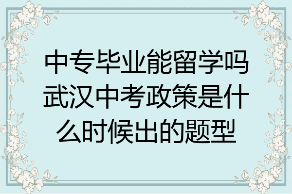 中专毕业能留学吗武汉中考政策是什么时候出的题型