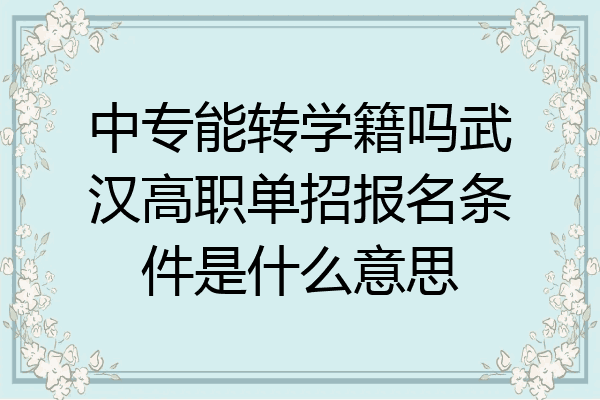 中专能转学籍吗武汉高职单招报名条件是什么意思