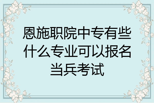 恩施职院中专有些什么专业可以报名当兵考试