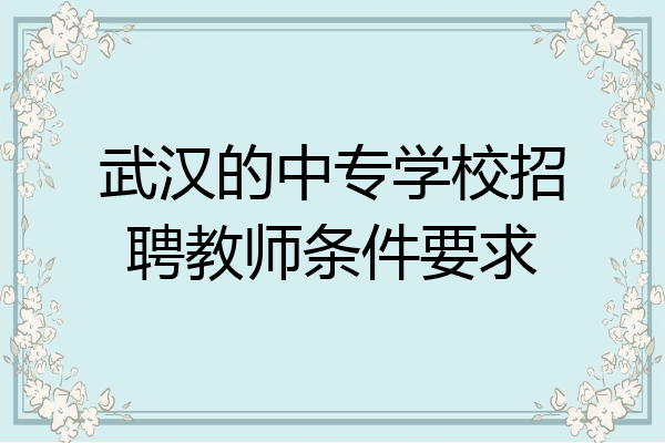 武汉的中专学校招聘教师条件要求