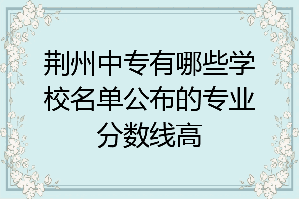 荆州中专有哪些学校名单公布的专业分数线高