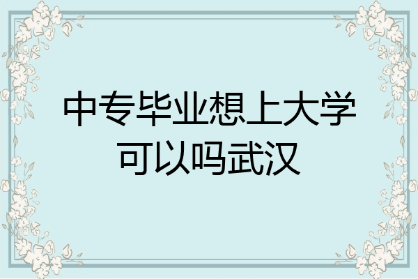 中专毕业想上大学可以吗武汉