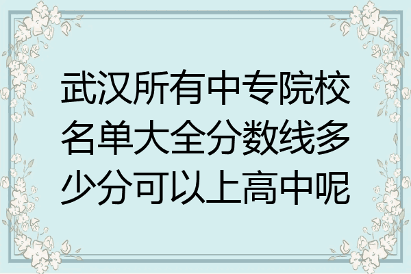 武汉所有中专院校名单大全分数线多少分可以上高中呢