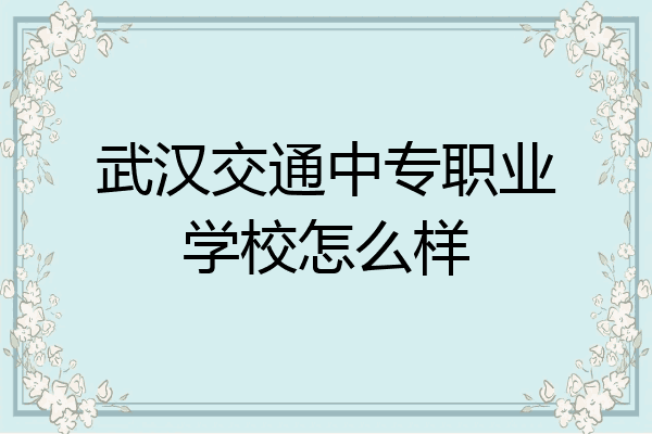 武汉交通中专职业学校怎么样