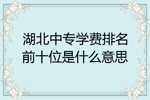 湖北中专学费排名前十位是什么意思