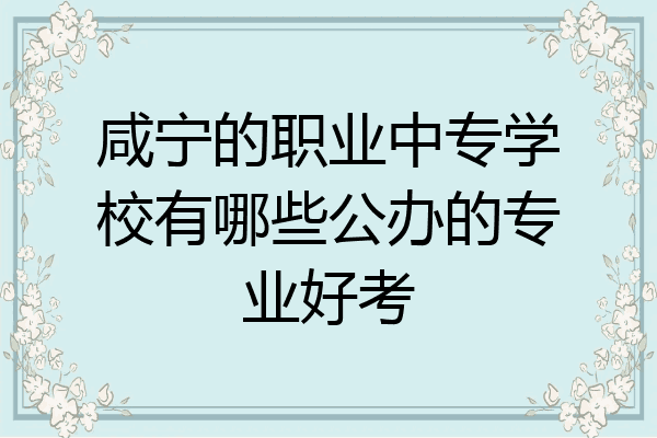 咸宁的职业中专学校有哪些公办的专业好考