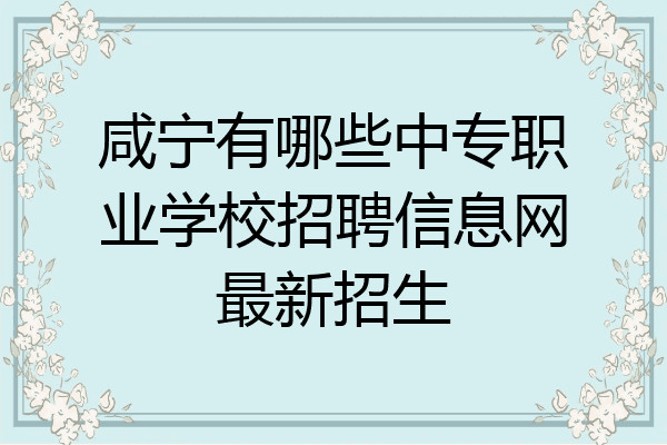 咸宁有哪些中专职业学校招聘信息网最新招生