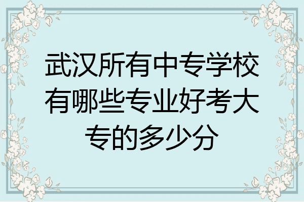 武汉所有中专学校有哪些专业好考大专的多少分
