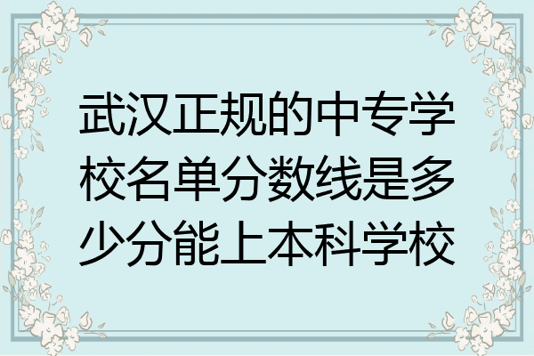 武汉正规的中专学校名单分数线是多少分能上本科学校