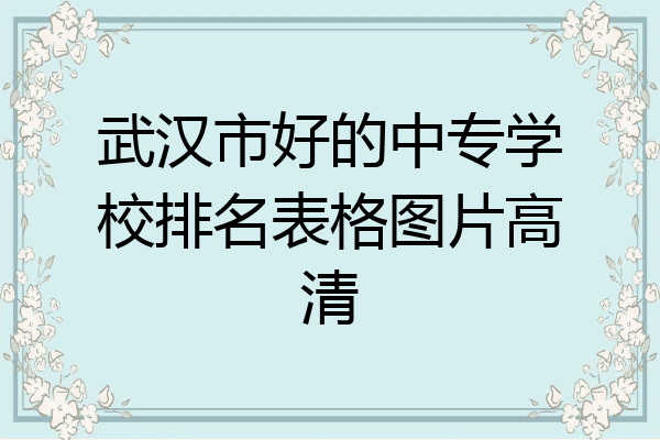 武汉市好的中专学校排名表格图片高清