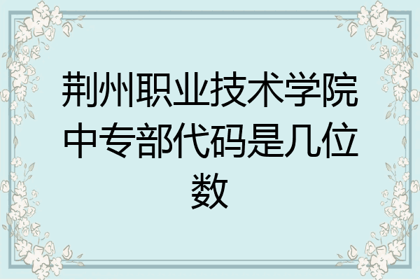 荆州职业技术学院中专部代码是几位数