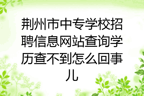 荆州市中专学校招聘信息网站查询学历查不到怎么回事儿