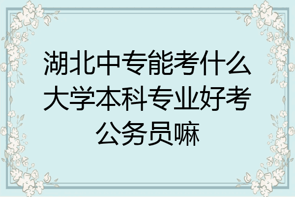 湖北中专能考什么大学本科专业好考公务员嘛