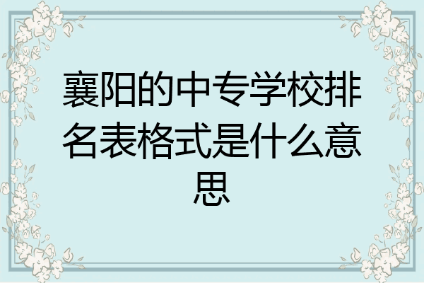 襄阳的中专学校排名表格式是什么意思