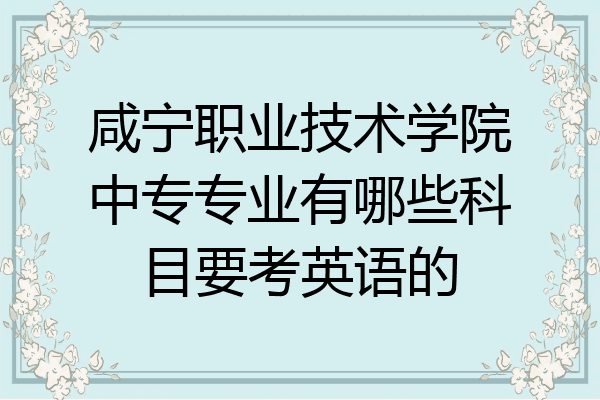 咸宁职业技术学院中专专业有哪些科目要考英语的
