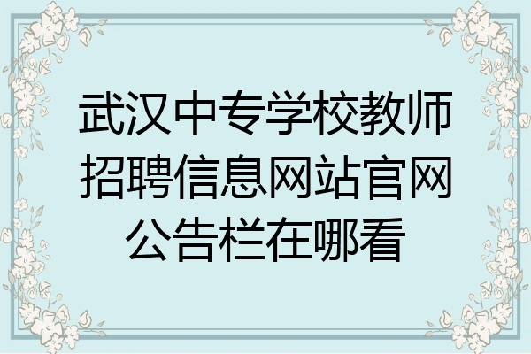 武汉中专学校教师招聘信息网站官网公告栏在哪看