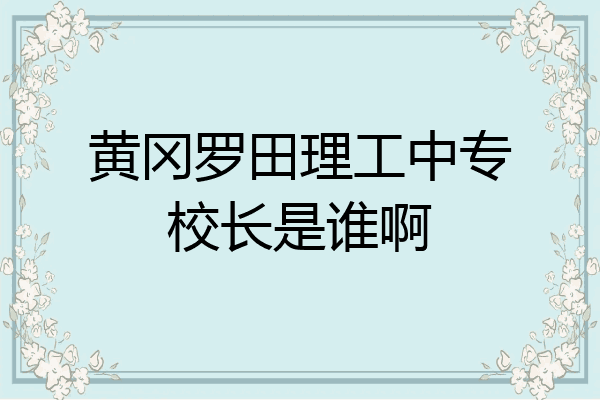 黄冈罗田理工中专校长是谁啊