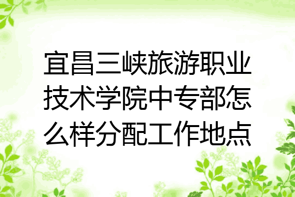 宜昌三峡旅游职业技术学院中专部怎么样分配工作地点