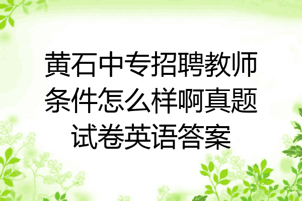 黄石中专招聘教师条件怎么样啊真题试卷英语答案