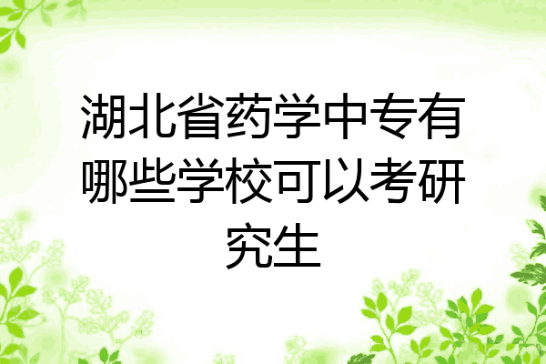 湖北省药学中专有哪些学校可以考研究生