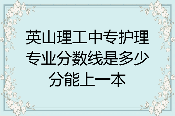 英山理工中专护理专业分数线是多少分能上一本