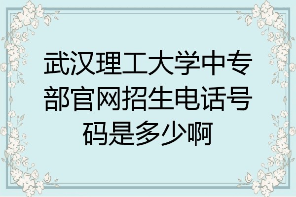 武汉理工大学中专部官网招生电话号码是多少啊