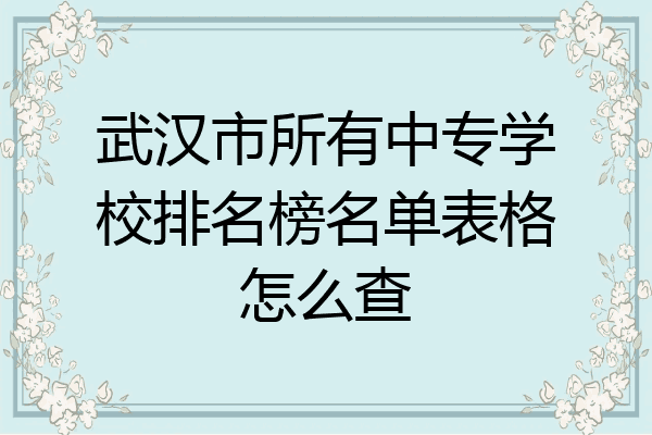 武汉市所有中专学校排名榜名单表格怎么查