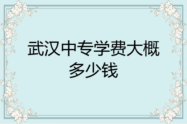 武汉中专学费大概多少钱