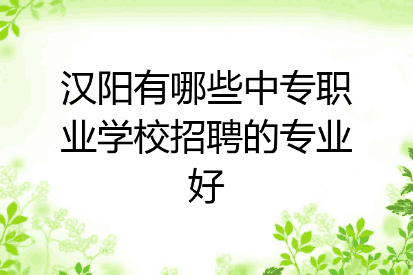 汉阳有哪些中专职业学校招聘的专业好