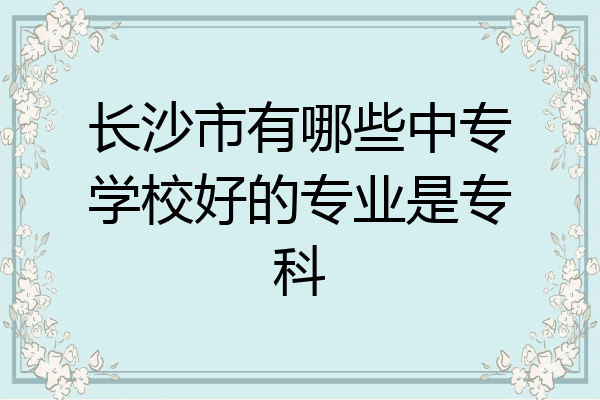 长沙市有哪些中专学校好的专业是专科