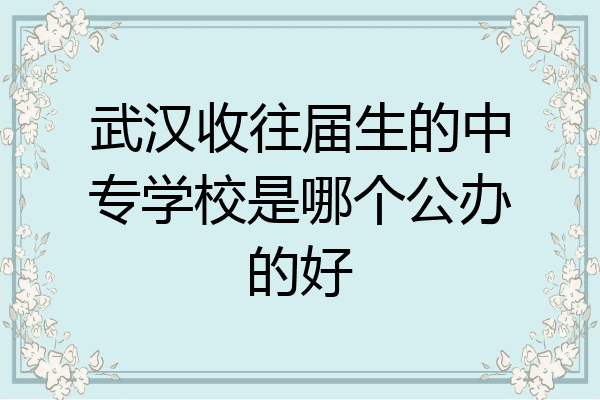 武汉收往届生的中专学校是哪个公办的好