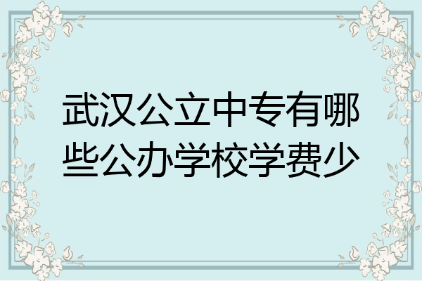 武汉公立中专有哪些公办学校学费少