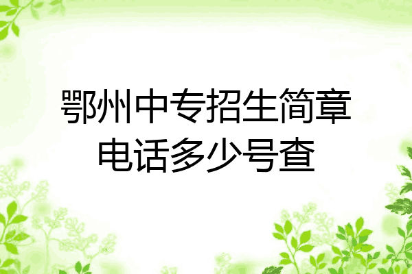 鄂州中专招生简章电话多少号查
