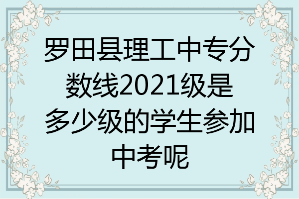 罗田县理工中专分数线2021级是多少级的学生参加中考呢