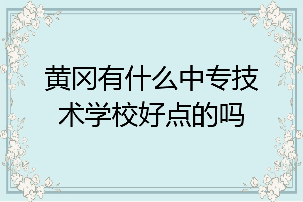 黄冈有什么中专技术学校好点的吗
