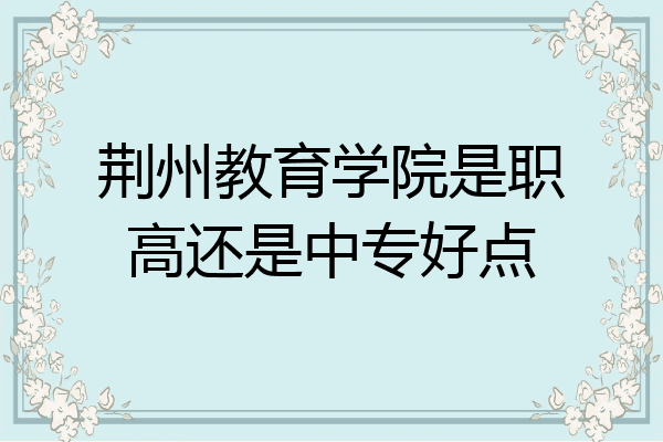 荆州教育学院是职高还是中专好点
