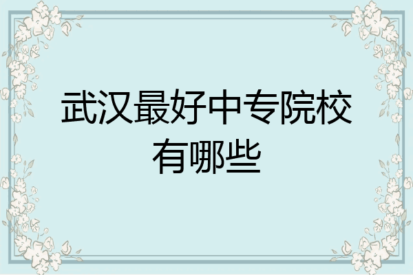 武汉最好中专院校有哪些