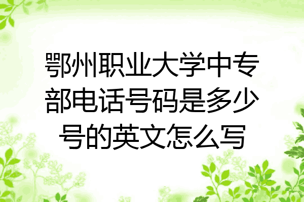鄂州职业大学中专部电话号码是多少号的英文怎么写
