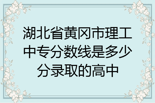 湖北省黄冈市理工中专分数线是多少分录取的高中